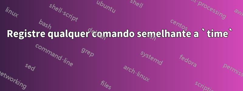 Registre qualquer comando semelhante a `time` 
