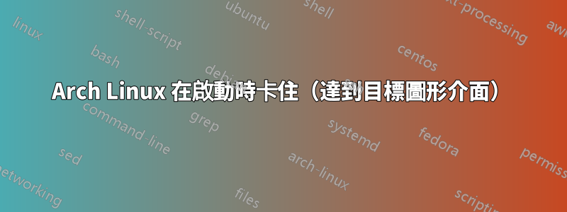 Arch Linux 在啟動時卡住（達到目標圖形介面）