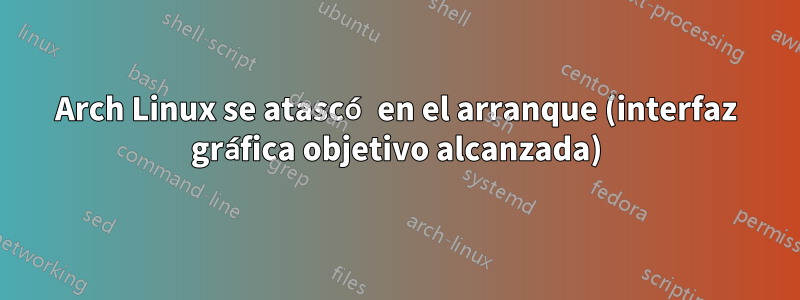 Arch Linux se atascó en el arranque (interfaz gráfica objetivo alcanzada)