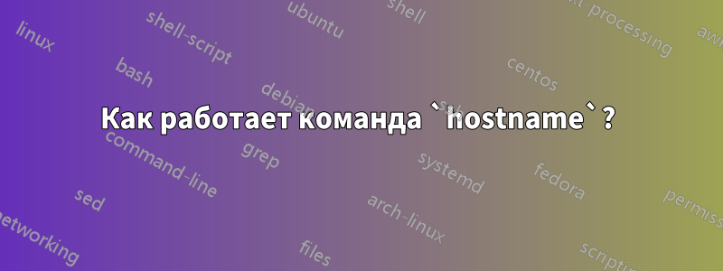 Как работает команда `hostname`?