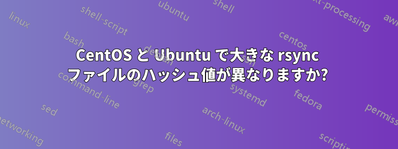 CentOS と Ubuntu で大きな rsync ファイルのハッシュ値が異なりますか?