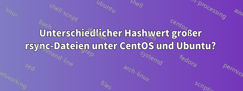 Unterschiedlicher Hashwert großer rsync-Dateien unter CentOS und Ubuntu?