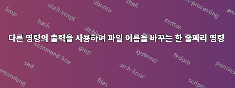 다른 명령의 출력을 사용하여 파일 이름을 바꾸는 한 줄짜리 명령