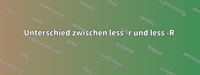 Unterschied zwischen less -r und less -R