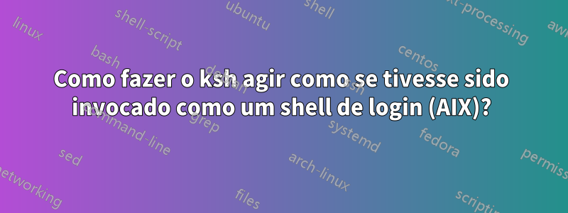 Como fazer o ksh agir como se tivesse sido invocado como um shell de login (AIX)?