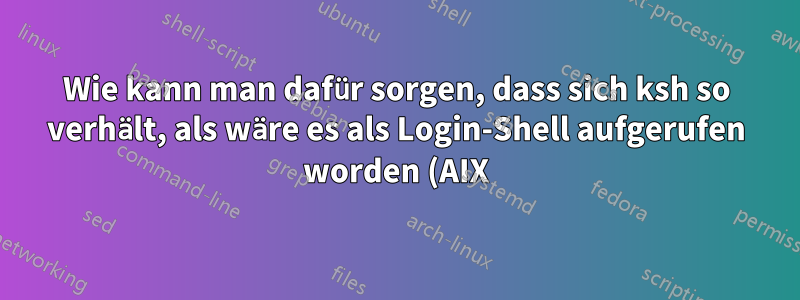 Wie kann man dafür sorgen, dass sich ksh so verhält, als wäre es als Login-Shell aufgerufen worden (AIX)?