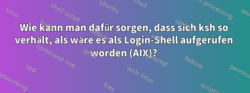 Wie kann man dafür sorgen, dass sich ksh so verhält, als wäre es als Login-Shell aufgerufen worden (AIX)?