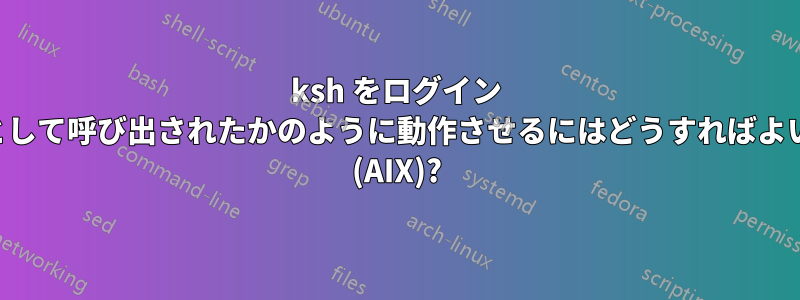 ksh をログイン シェルとして呼び出されたかのように動作させるにはどうすればよいですか (AIX)?