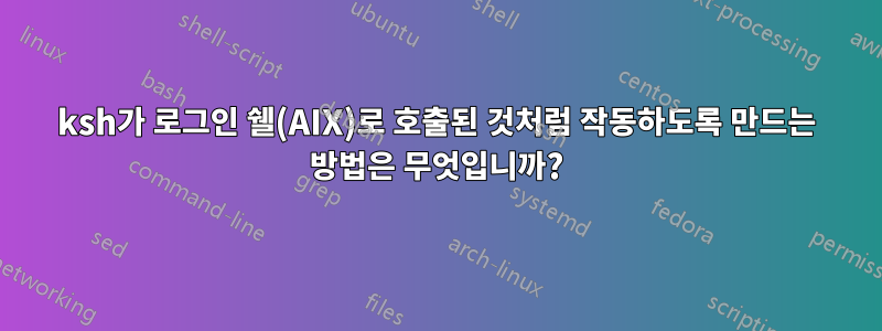 ksh가 로그인 쉘(AIX)로 호출된 것처럼 작동하도록 만드는 방법은 무엇입니까?