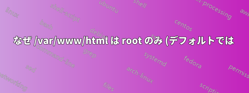なぜ /var/www/html は root のみ (デフォルトでは) 書き込み可能なのでしょうか?