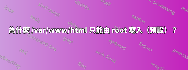 為什麼 /var/www/html 只能由 root 寫入（預設）？