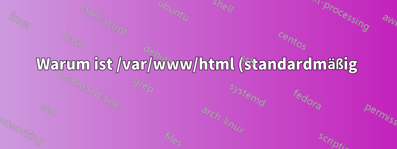 Warum ist /var/www/html (standardmäßig) nur von root beschreibbar?
