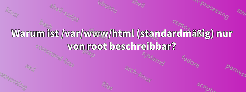 Warum ist /var/www/html (standardmäßig) nur von root beschreibbar?