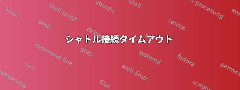 シャトル接続タイムアウト