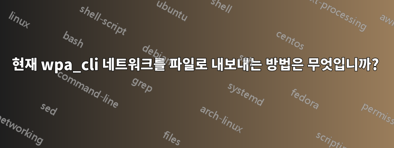 현재 wpa_cli 네트워크를 파일로 내보내는 방법은 무엇입니까?