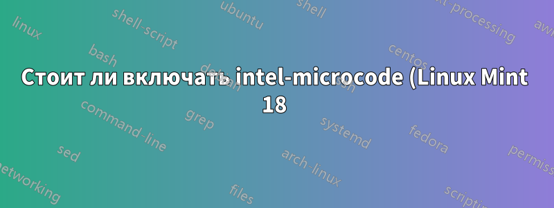 Стоит ли включать intel-microcode (Linux Mint 18)?