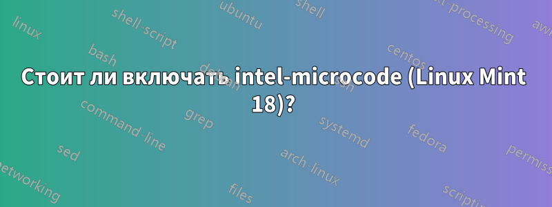 Стоит ли включать intel-microcode (Linux Mint 18)?