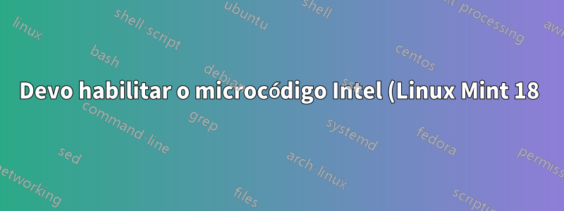 Devo habilitar o microcódigo Intel (Linux Mint 18)?
