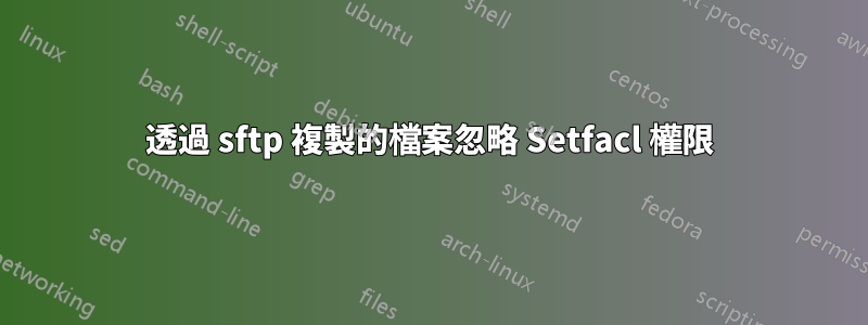 透過 sftp 複製的檔案忽略 Setfacl 權限