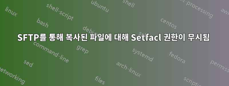 SFTP를 통해 복사된 파일에 대해 Setfacl 권한이 무시됨