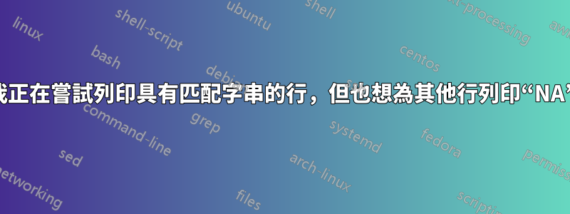 我正在嘗試列印具有匹配字串的行，但也想為其他行列印“NA”