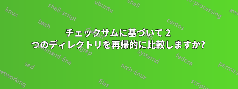 チェックサムに基づいて 2 つのディレクトリを再帰的に比較しますか?