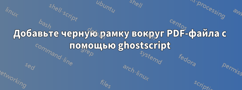 Добавьте черную рамку вокруг PDF-файла с помощью ghostscript