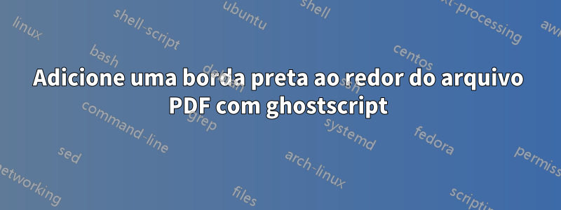 Adicione uma borda preta ao redor do arquivo PDF com ghostscript