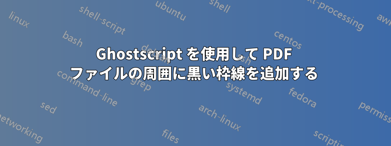 Ghostscript を使用して PDF ファイルの周囲に黒い枠線を追加する