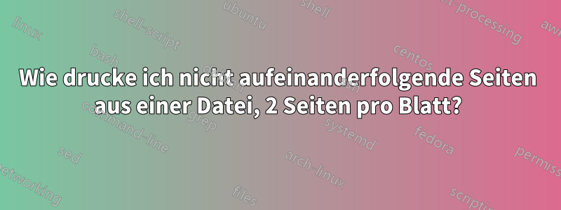 Wie drucke ich nicht aufeinanderfolgende Seiten aus einer Datei, 2 Seiten pro Blatt?