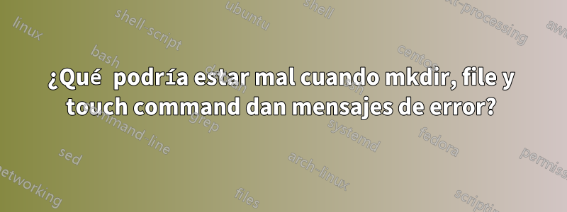 ¿Qué podría estar mal cuando mkdir, file y touch command dan mensajes de error?