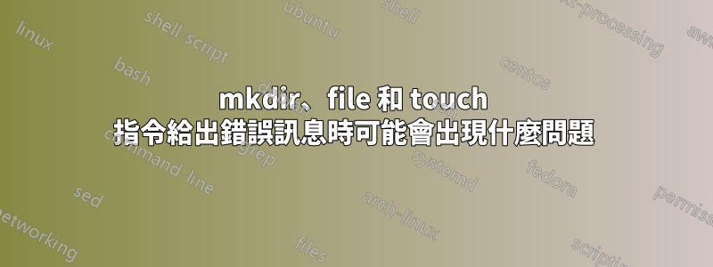 mkdir、file 和 touch 指令給出錯誤訊息時可能會出現什麼問題