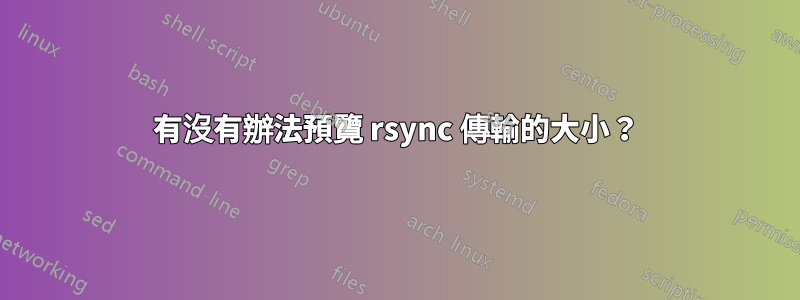 有沒有辦法預覽 rsync 傳輸的大小？