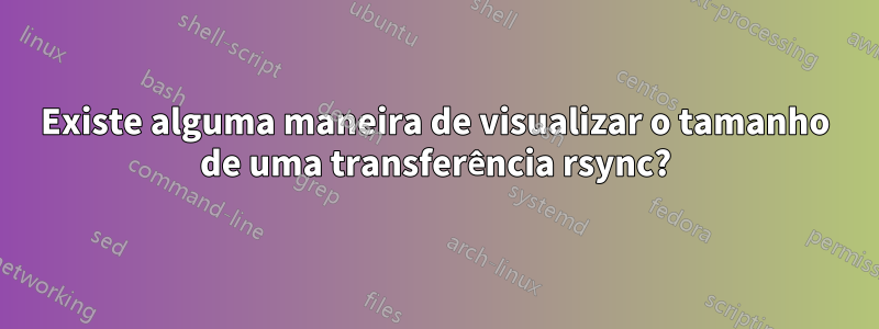 Existe alguma maneira de visualizar o tamanho de uma transferência rsync?