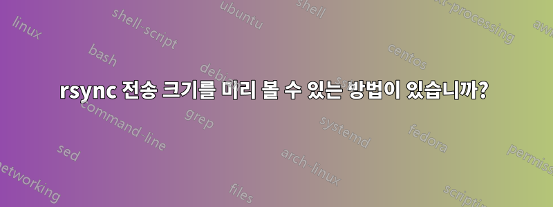 rsync 전송 크기를 미리 볼 수 있는 방법이 있습니까?