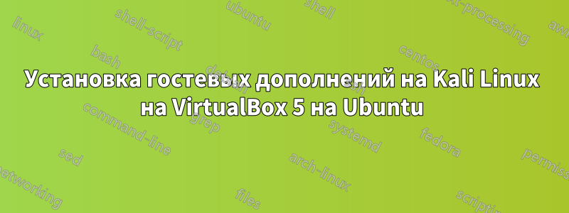 Установка гостевых дополнений на Kali Linux на VirtualBox 5 на Ubuntu