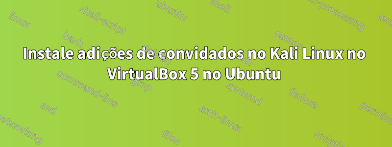 Instale adições de convidados no Kali Linux no VirtualBox 5 no Ubuntu
