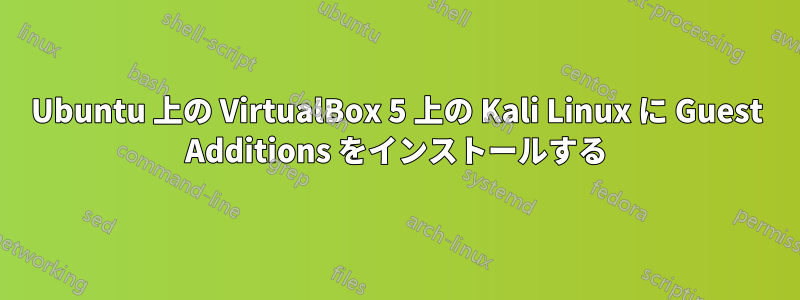 Ubuntu 上の VirtualBox 5 上の Kali Linux に Guest Additions をインストールする