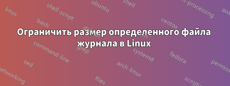 Ограничить размер определенного файла журнала в Linux