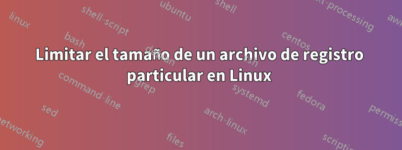Limitar el tamaño de un archivo de registro particular en Linux