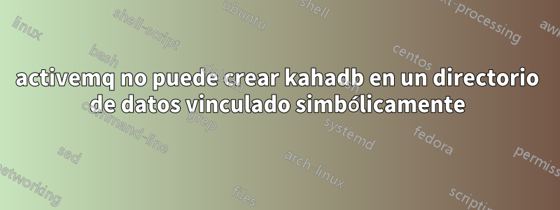 activemq no puede crear kahadb en un directorio de datos vinculado simbólicamente