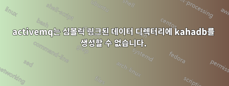 activemq는 심볼릭 링크된 데이터 디렉터리에 kahadb를 생성할 수 없습니다.