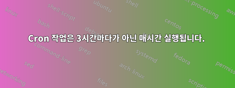 Cron 작업은 3시간마다가 아닌 매시간 실행됩니다.