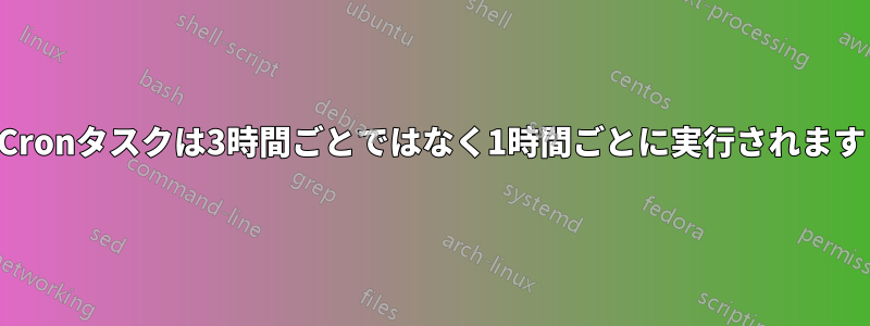 Cronタスクは3時間ごとではなく1時間ごとに実行されます