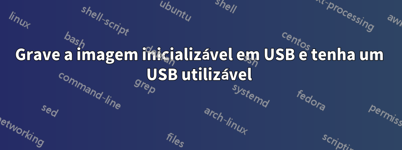 Grave a imagem inicializável em USB e tenha um USB utilizável