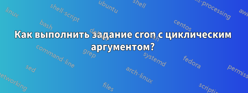 Как выполнить задание cron с циклическим аргументом?