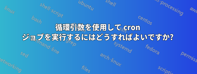 循環引数を使用して cron ジョブを実行するにはどうすればよいですか?