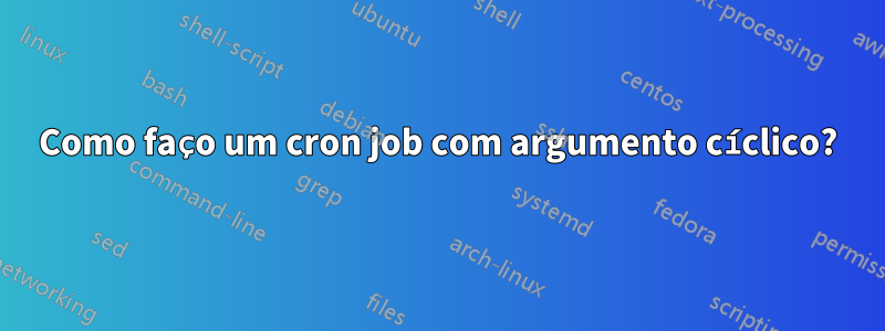 Como faço um cron job com argumento cíclico?