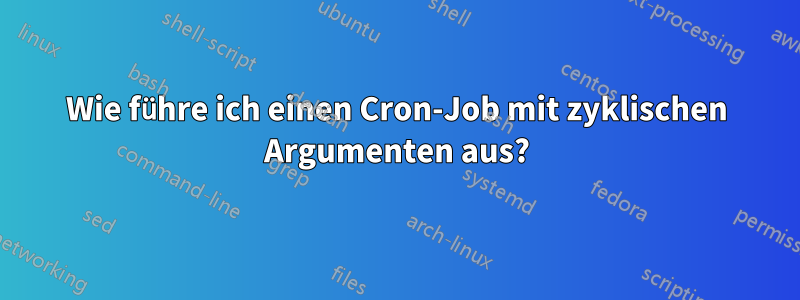 Wie führe ich einen Cron-Job mit zyklischen Argumenten aus?