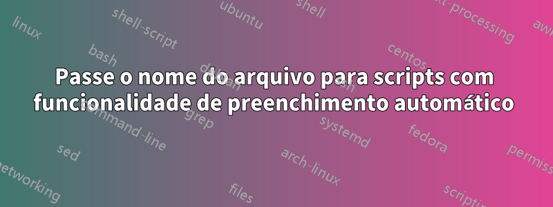 Passe o nome do arquivo para scripts com funcionalidade de preenchimento automático